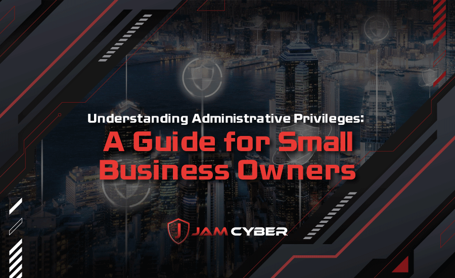 Understanding Administrative Privileges: A Guide for Small Business Owners