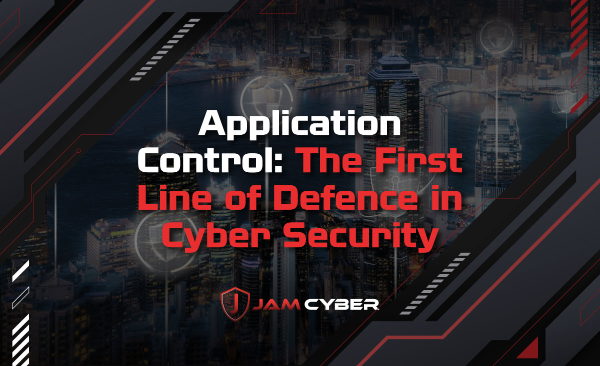 Application Control: The First Line of Defence in Cyber Security