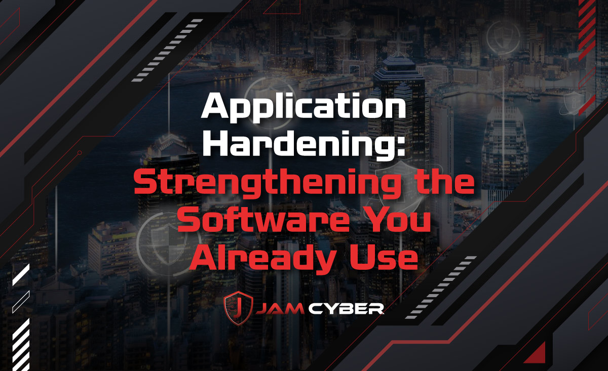 Application Hardening: Strengthening the Software You Already Use